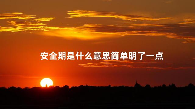 安全期是什么意思简单明了一点 安全期是什么意思简单明了一点