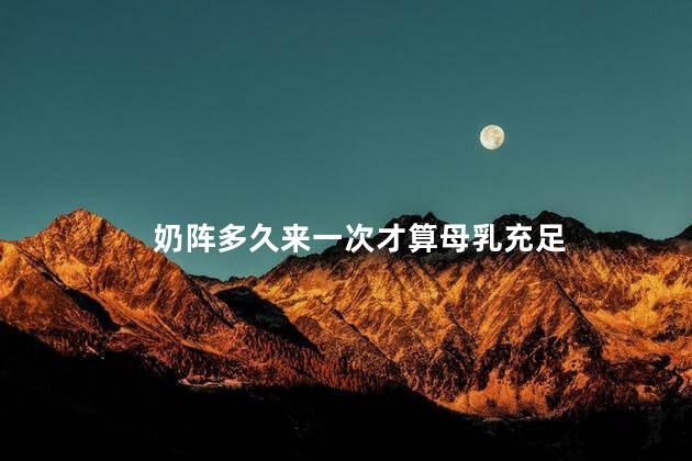 奶阵多久来一次才算母乳充足 奶阵多久来一次才算母乳充足