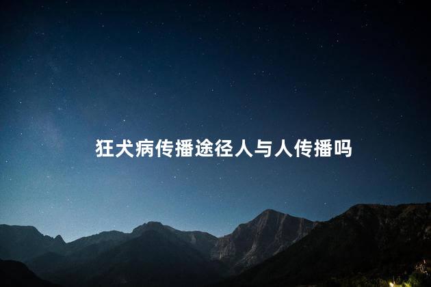 狂犬病传播途径人与人传播吗 狂犬病传播途径人与人传播吗