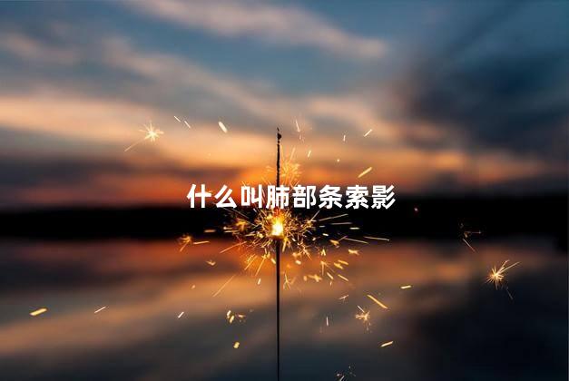 什么叫肺部条索影 什么叫肺部条索影