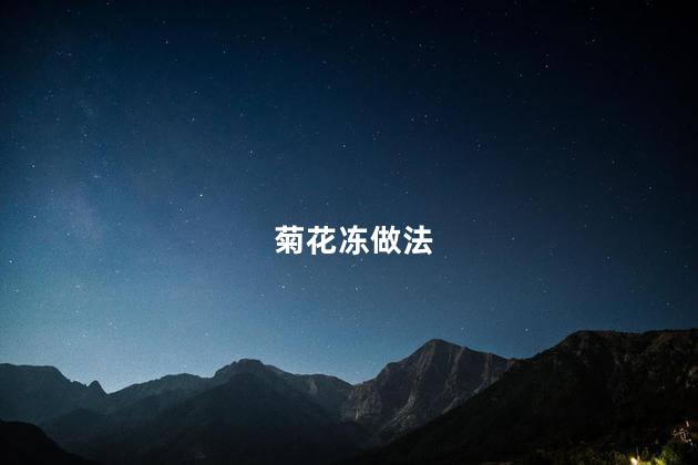 菊花冻做法 菊花冻做法