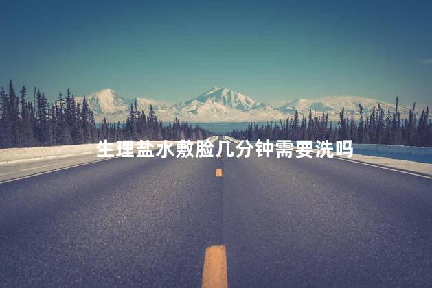 生理盐水敷脸几分钟需要洗吗