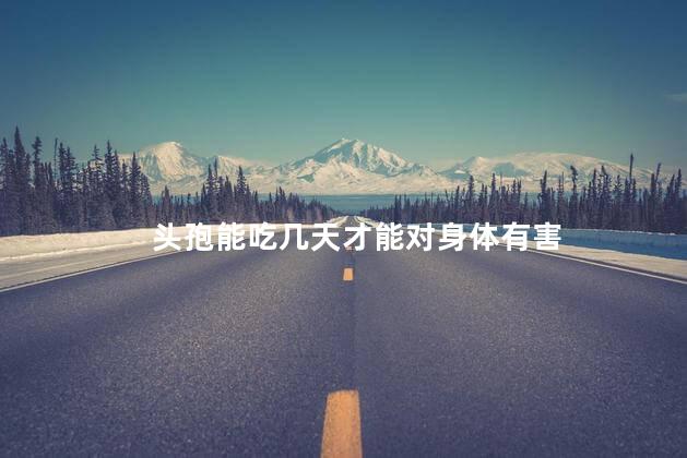 头孢能吃几天才能对身体有害