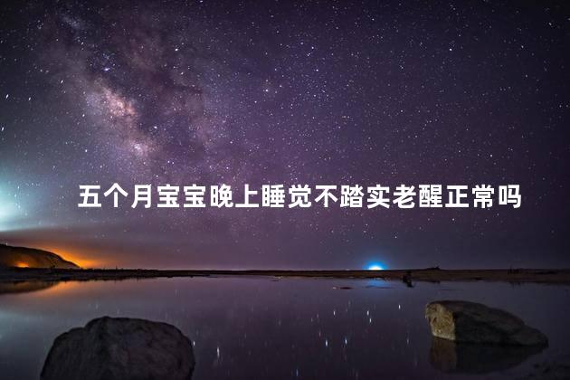 五个月宝宝晚上睡觉不踏实老醒正常吗 五个月宝宝晚上睡觉不踏实老醒正常吗