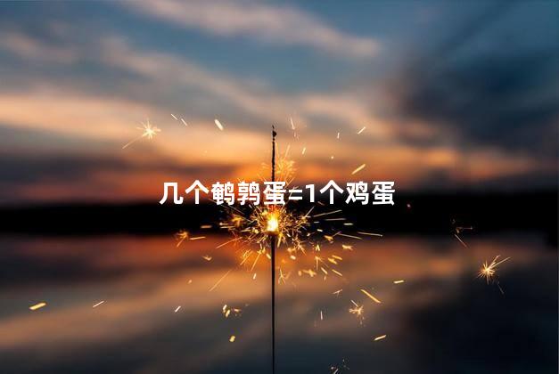 几个鹌鹑蛋=1个鸡蛋 几个鹌鹑蛋=1个鸡蛋