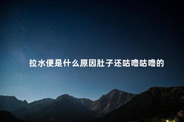 拉水便是什么原因肚子还咕噜咕噜的 拉水便是什么原因肚子还咕噜咕噜的