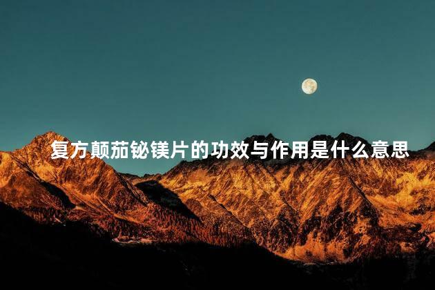 复方颠茄铋镁片的功效与作用是什么意思 复方颠茄铋镁片的功效与作用是什么意思