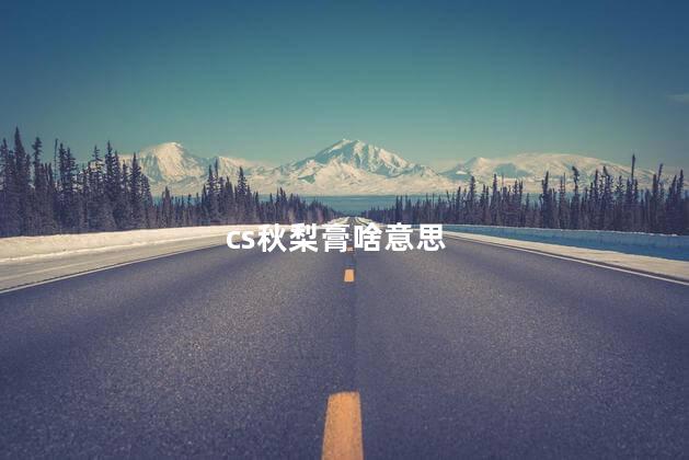 cs秋梨膏啥意思 cs秋梨膏啥意思