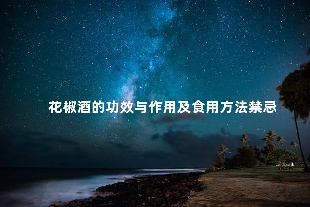 花椒酒的功效与作用及食用方法禁忌 花椒酒的功效与作用及食用方法禁忌