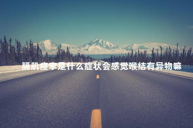 膈肌痉挛是什么症状会感觉喉结有异物嘛 膈肌痉挛是什么症状会感觉喉结有异物嘛