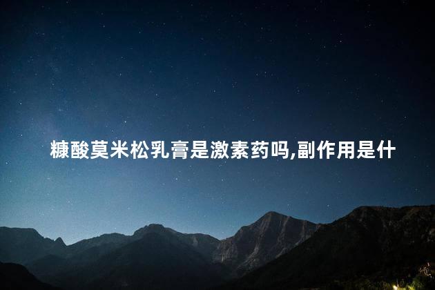 糠酸莫米松乳膏是激素药吗,副作用是什么 糠酸莫米松乳膏是激素药吗,副作用是什么