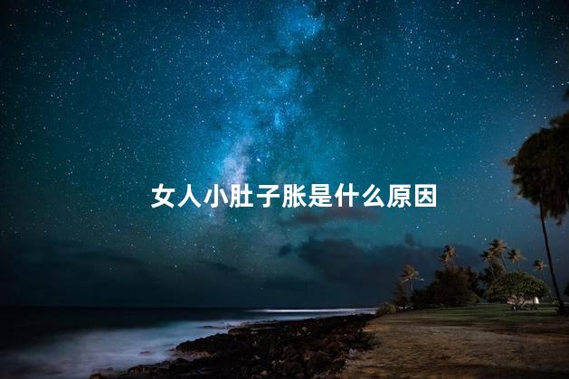 女人小肚子胀是什么原因