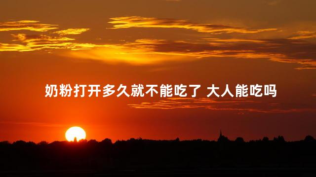 奶粉打开多久就不能吃了 大人能吃吗 奶粉打开多久就不能吃了 大人能吃吗