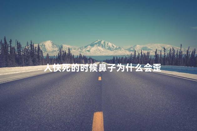 人快死的时候鼻子为什么会歪 人快死的时候鼻子为什么会歪