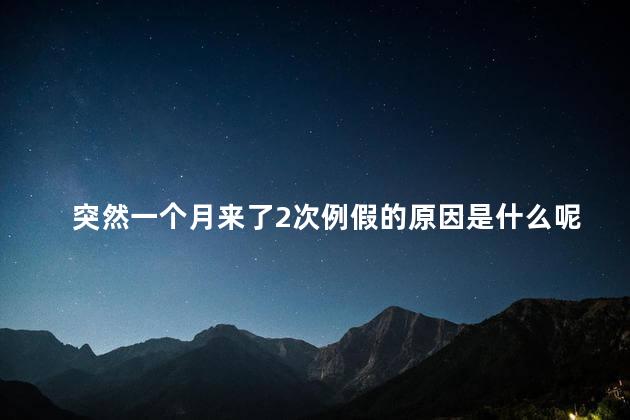 突然一个月来了2次例假的原因是什么呢 突然一个月来了2次例假的原因是什么呢
