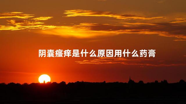 阴囊瘙痒是什么原因用什么药膏