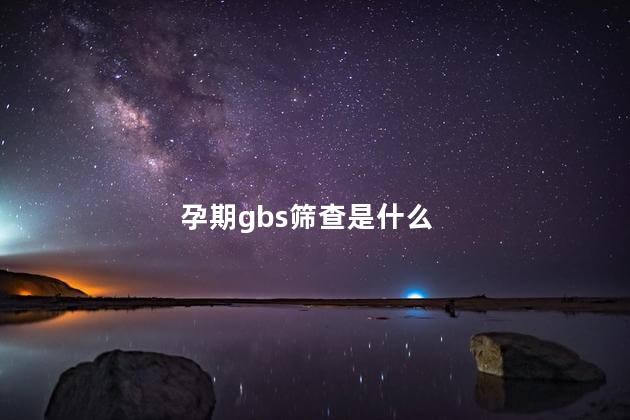 孕期gbs筛查是什么 孕期gbs筛查是什么