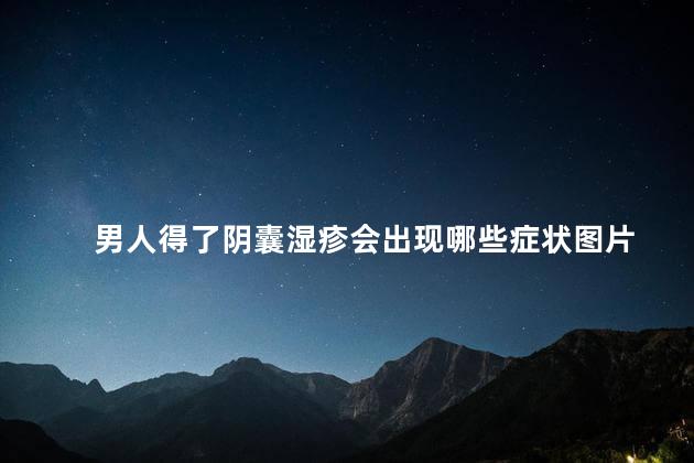 男人得了阴囊湿疹会出现哪些症状图片 男人得了阴囊湿疹会出现哪些症状图片