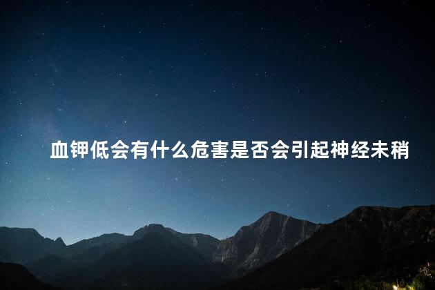 血钾低会有什么危害是否会引起神经未稍炎 血钾低会有什么危害是否会引起神经未稍炎