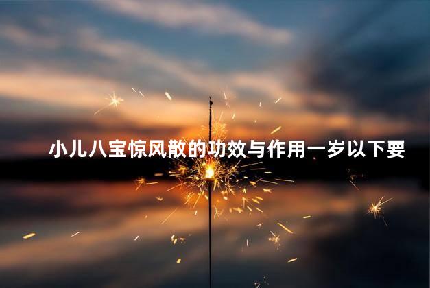 小儿八宝惊风散的功效与作用一岁以下要吃多少 小儿八宝惊风散的功效与作用一岁以下要吃多少