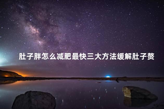 肚子胖怎么减肥最快三大方法缓解肚子赘肉疼