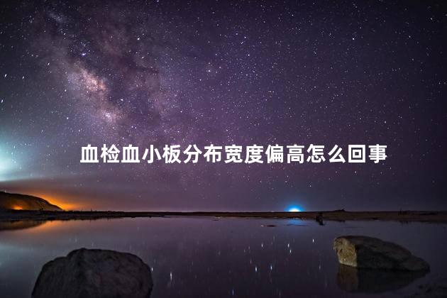血检血小板分布宽度偏高怎么回事 血检血小板分布宽度偏高怎么回事