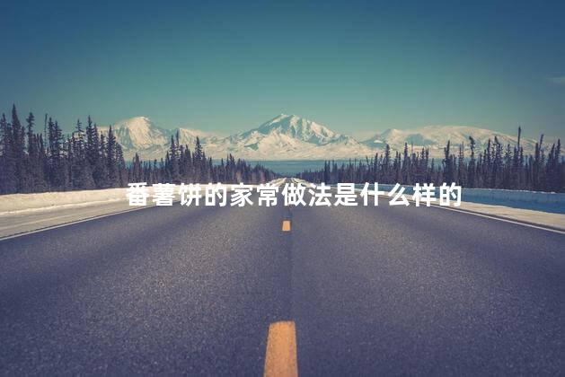 番薯饼的家常做法是什么样的 番薯饼的家常做法是什么样的