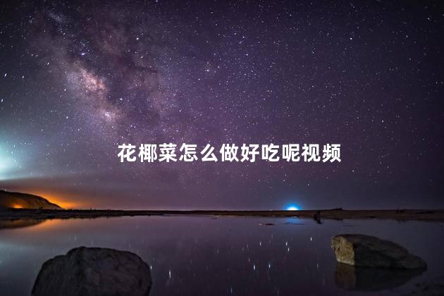 花椰菜怎么做好吃呢视频 花椰菜怎么做好吃呢视频