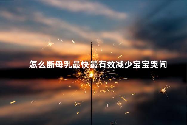 怎么断母乳最快最有效减少宝宝哭闹 怎么断母乳最快最有效减少宝宝哭闹