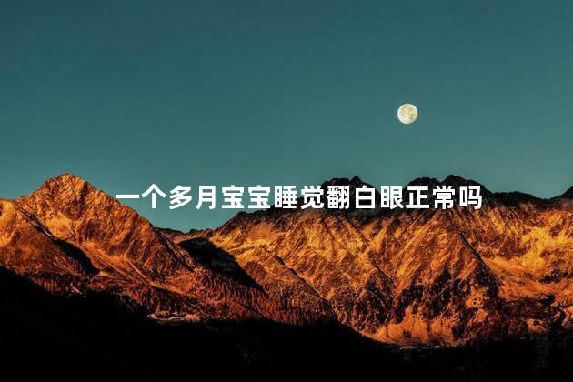 一个多月宝宝睡觉翻白眼正常吗 一个多月宝宝睡觉翻白眼正常吗