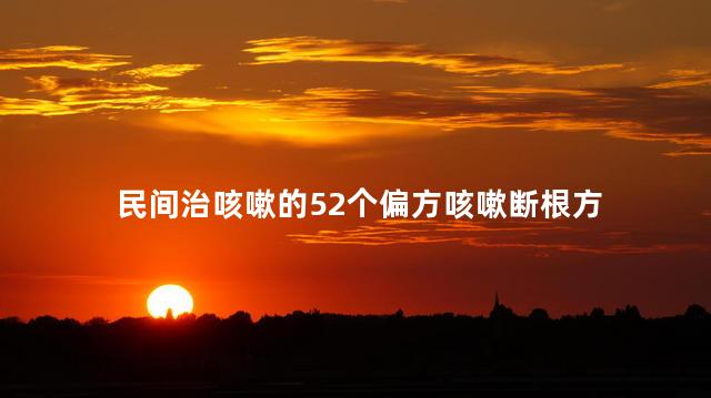 民间治咳嗽的52个偏方咳嗽断根方 民间治咳嗽的52个偏方咳嗽断根方