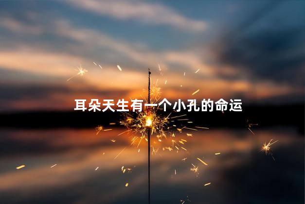 耳朵天生有一个小孔的命运 耳朵天生有一个小孔的命运