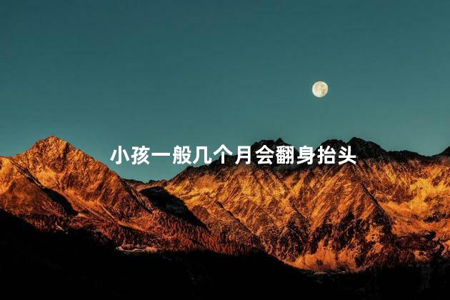 小孩一般几个月会翻身抬头 小孩一般几个月会翻身抬头