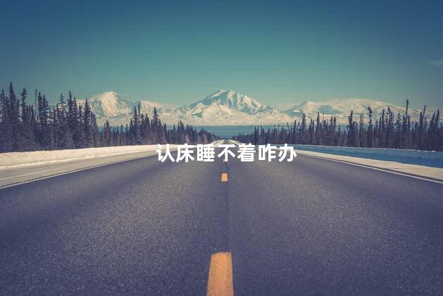 认床睡不着咋办 认床睡不着咋办