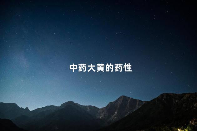 中药大黄的药性 中药大黄的药性