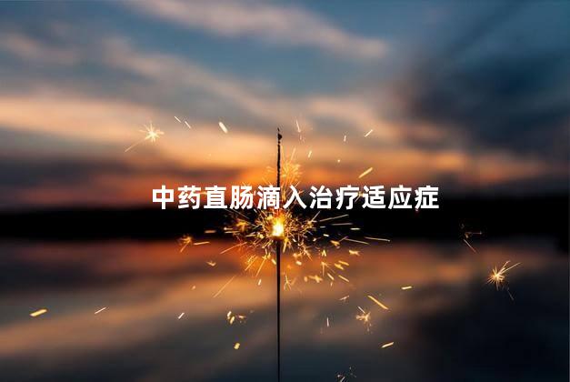 中药直肠滴入治疗适应症 中药直肠滴入治疗适应症