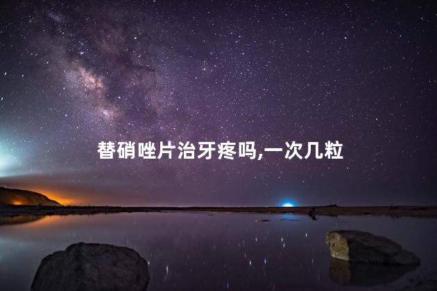 替硝唑片治牙疼吗,一次几粒 替硝唑片治牙疼吗,一次几粒