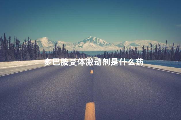 多巴胺受体激动剂是什么药 多巴胺受体激动剂是什么药