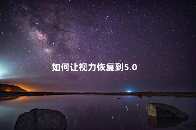 如何让视力恢复到5.0 如何让视力恢复到5.0