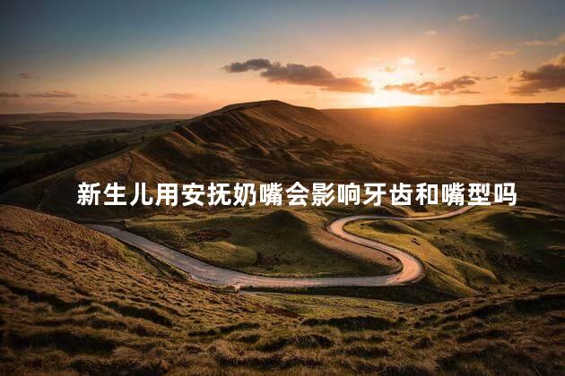 新生儿用安抚奶嘴会影响牙齿和嘴型吗 新生儿用安抚奶嘴会影响牙齿和嘴型吗