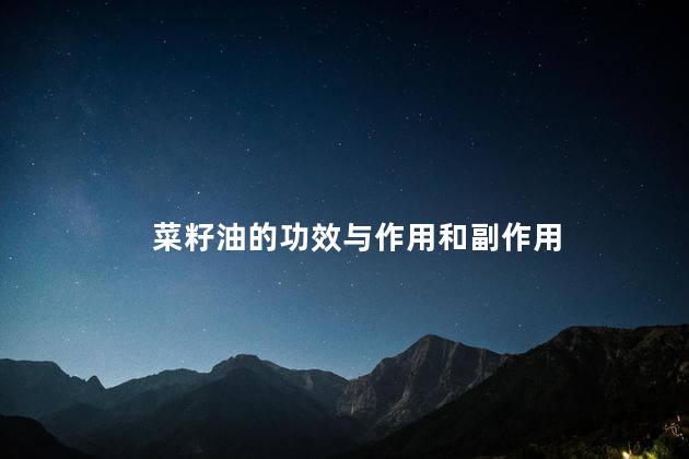 菜籽油的功效与作用和副作用 菜籽油的功效与作用和副作用