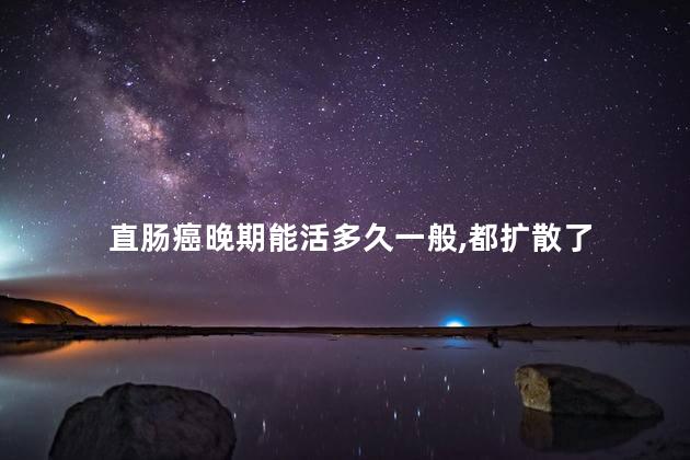 直肠癌晚期能活多久一般,都扩散了 直肠癌晚期能活多久一般,都扩散了