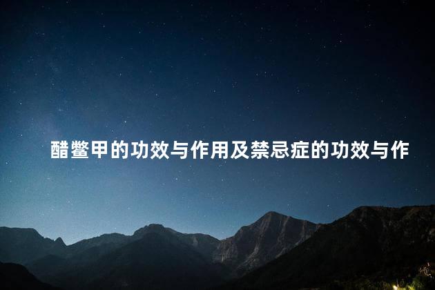 醋鳖甲的功效与作用及禁忌症的功效与作用 醋鳖甲的功效与作用及禁忌症的功效与作用