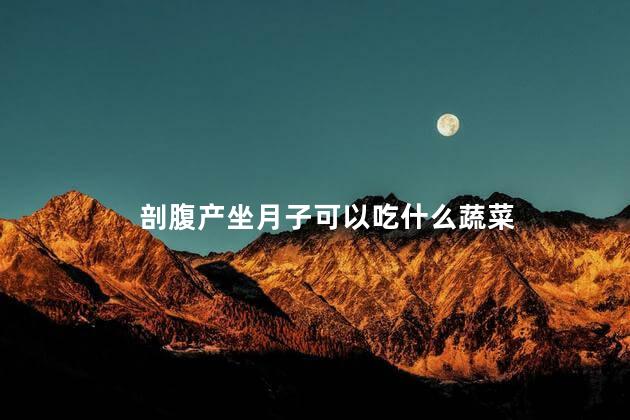 剖腹产坐月子可以吃什么蔬菜