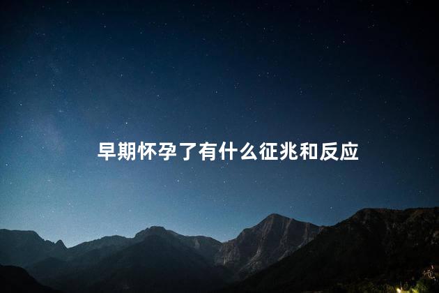 早期怀孕了有什么征兆和反应 早期怀孕了有什么征兆和反应