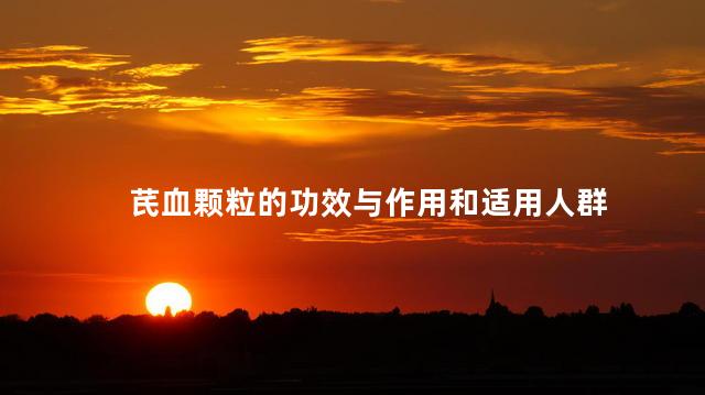 芪血颗粒的功效与作用和适用人群 芪血颗粒的功效与作用和适用人群