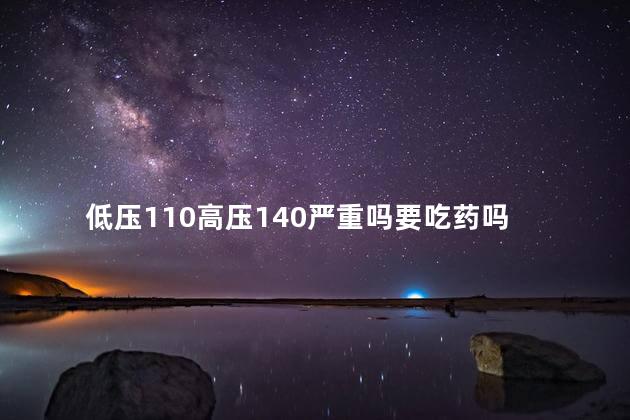 低压110高压140严重吗要吃药吗