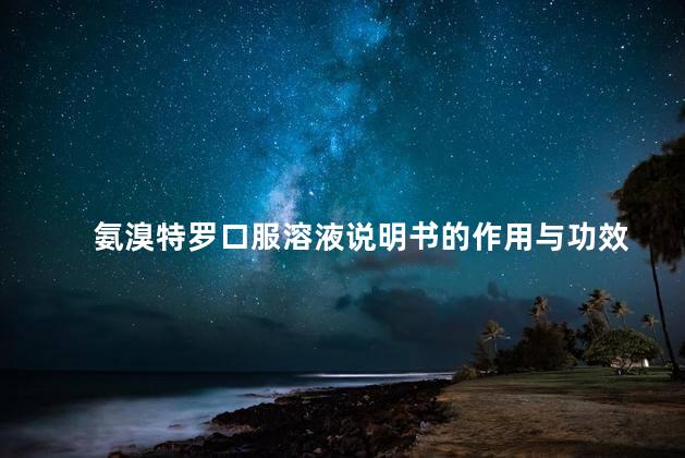 氨溴特罗口服溶液说明书的作用与功效
