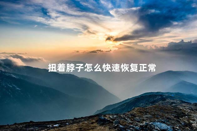 扭着脖子怎么快速恢复正常 扭着脖子怎么快速恢复正常