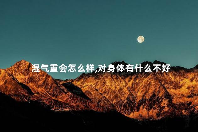 湿气重会怎么样,对身体有什么不好